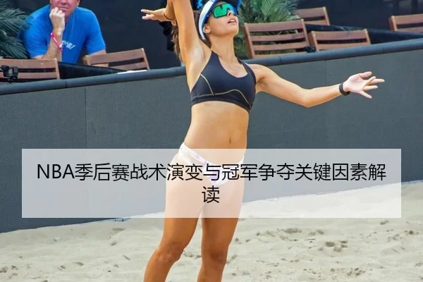 NBA季后赛战术演变与冠军争夺关键因素解读