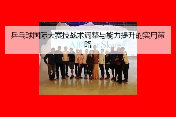 ping-pang-qiu-guo-ji-da-sai-ji-zhan-shu-tiao-zheng-yu-neng-li-ti-sheng-de-shi-yong-ce-lve-2-286.jpg