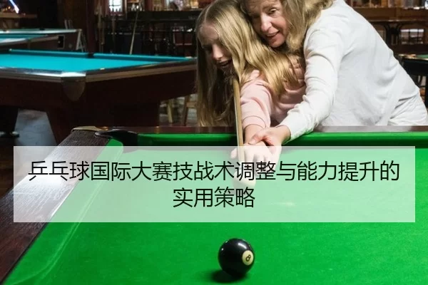 乒乓球国际大赛技战术调整与能力提升的实用策略