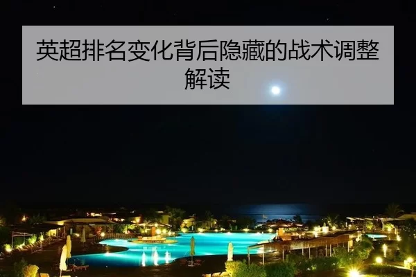 英超排名变化背后隐藏的战术调整解读